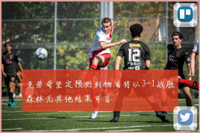 克劳奇坚定预测利物浦将以3-1战胜森林无其他结果可言