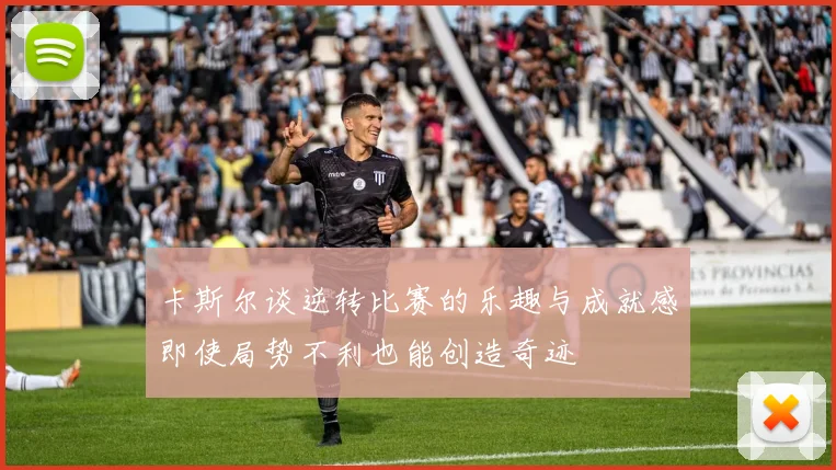 卡斯尔谈逆转比赛的乐趣与成就感即使局势不利也能创造奇迹