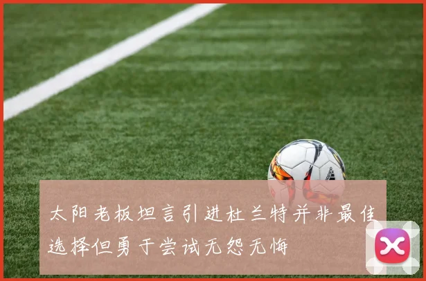 太阳老板坦言引进杜兰特并非最佳选择但勇于尝试无怨无悔