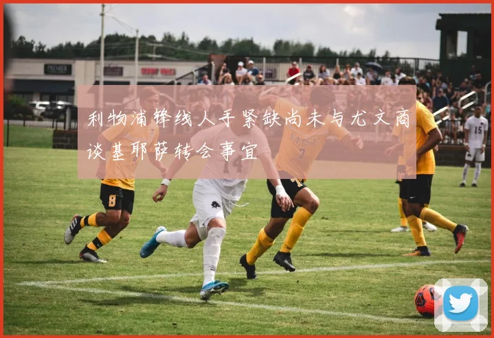 利物浦锋线人手紧缺尚未与尤文商谈基耶萨转会事宜