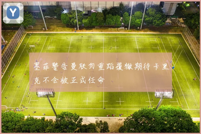 墨菲警告曼联勿重蹈覆辙期待卡里克不会被正式任命