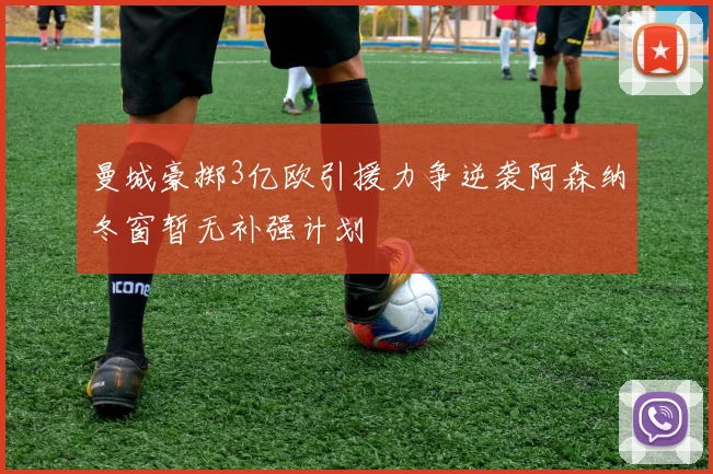 曼城豪掷3亿欧引援力争逆袭阿森纳冬窗暂无补强计划