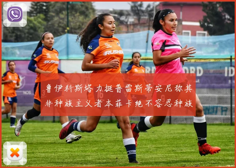鲁伊科斯塔力挺普雷斯蒂安尼称其非种族主义者本菲卡绝不容忍种族歧视